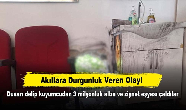 Akıllara Durgunluk Veren Olay!  Duvarı delip kuyumcudan 3 milyonluk altın ve ziynet eşyası çaldılar