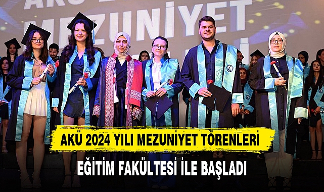 AKÜ 2024 YILI MEZUNİYET TÖRENLERİ EĞİTİM FAKÜLTESİ İLE BAŞLADI