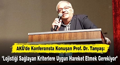 AKÜ'de Konferansta Konuşan Prof. Dr. Tanyaş: "Lojistiği Sağlayan Kriterlere Uygun Hareket Etmek Gerekiyor"