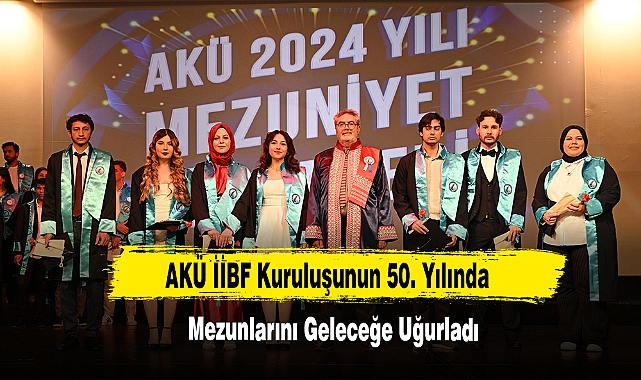 AKÜ İİBF Kuruluşunun 50. Yılında Mezunlarını Geleceğe Uğurladı