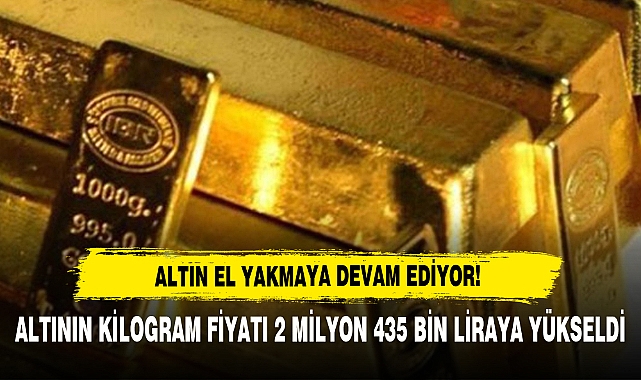 Altın El Yakmaya Devam Ediyor!  Altının Kilogram Fiyatı 2 Milyon 435 Bin Liraya Yükseldi