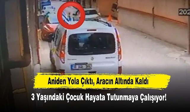 Aniden Yola Çıktı, Aracın Altında Kaldı... 3 Yaşındaki Çocuk Hayata Tutunmaya Çalışıyor!