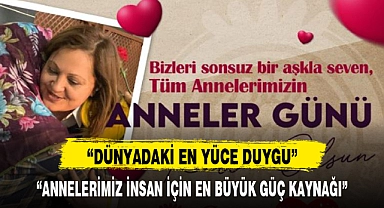 "ANNELERİMİZ İNSAN İÇİN EN BÜYÜK GÜÇ KAYNAĞI"