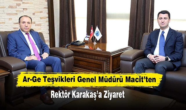 Ar-Ge Teşvikleri Genel Müdürü Macit’ten Rektör Karakaş’a Ziyaret
