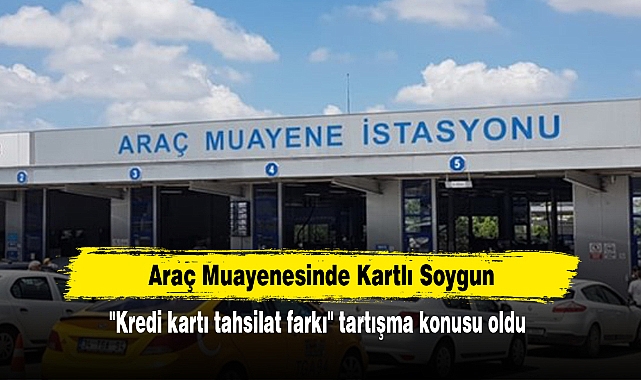 Araç Muayenesinde Kartlı Soygun: "Kredi kartı tahsilat farkı" tartışma konusu oldu