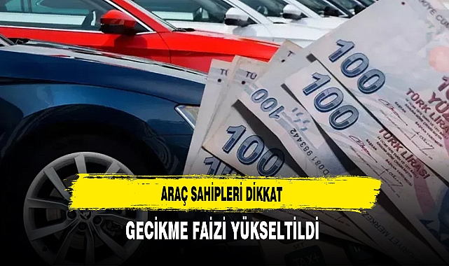 Araç Sahipleri Dikkat Gecikme Faizleri Yükseltildi