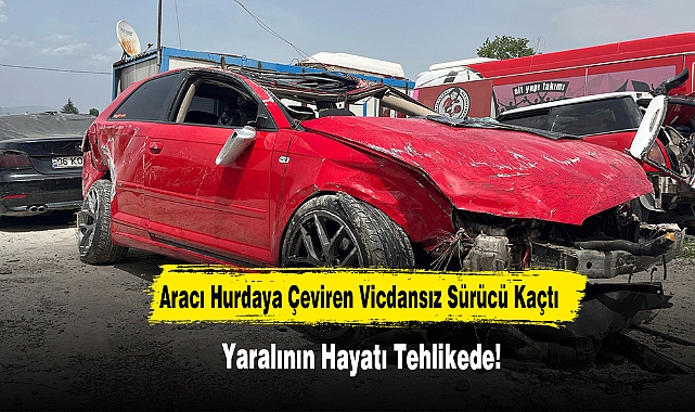 Aracı Hurdaya Çeviren Vicdansız Sürücü Kaçtı, Yaralının Hayatı Tehlikede!