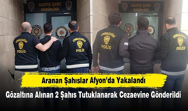 Aranan Şahıslar Afyon'da Yakalandı: Gözaltına Alınan 2 Şahıs Tutuklanarak Cezaevine Gönderildi