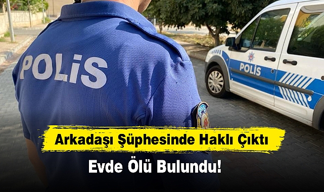 Arkadaşı Şüphesinde Haklı Çıktı  Evde Ölü Bulundu!
