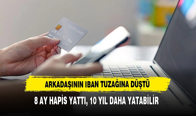 Arkadaşının IBAN Tuzağına Düştü: 8 Ay Hapis Yattı, 10 Yıl Daha Yatabilir