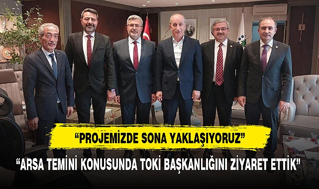 "ARSA TEMİNİ KONUSUNDA TOKİ BAŞKANLIĞINI ZİYARET ETTİK"