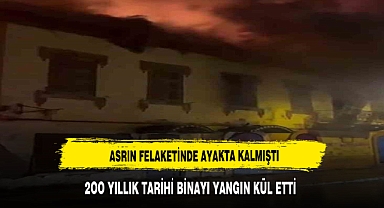 Asrın felaketinde ayakta kalmıştı! 200 yıllık tarihi bina kül oldu