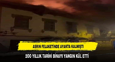 Asrın felaketinde ayakta kalmıştı! 200 yıllık tarihi bina kül oldu