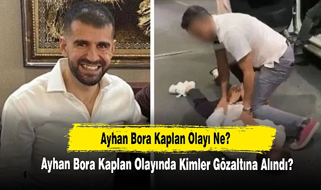 Ayhan Bora Kaplan Olayı Ne? Ayhan Bora Kaplan Olayında Kimler Gözaltına Alındı?