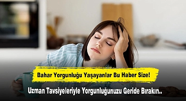 Bahar Yorgunluğu Yaşayalar Bu Haber Size! Uzman Tavsiyeleriyle Yorgunluğunuzu Geride Bırakın..