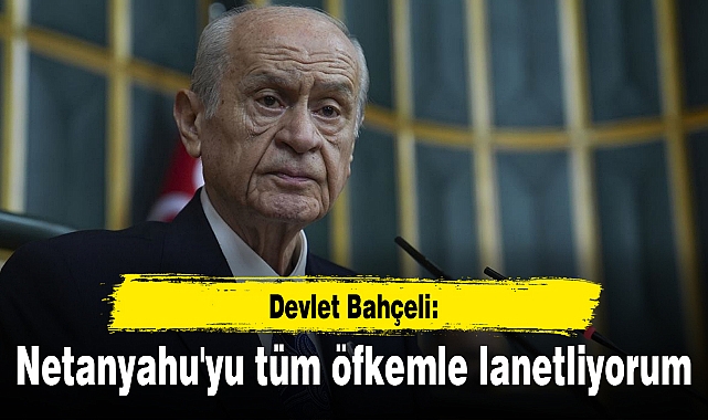 Bahçeli: Netanyahu'yu tüm öfkemle lanetliyorum