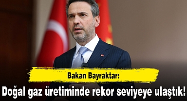 Bakan Bayraktar: Doğal gaz üretiminde rekor seviyeye ulaştık!