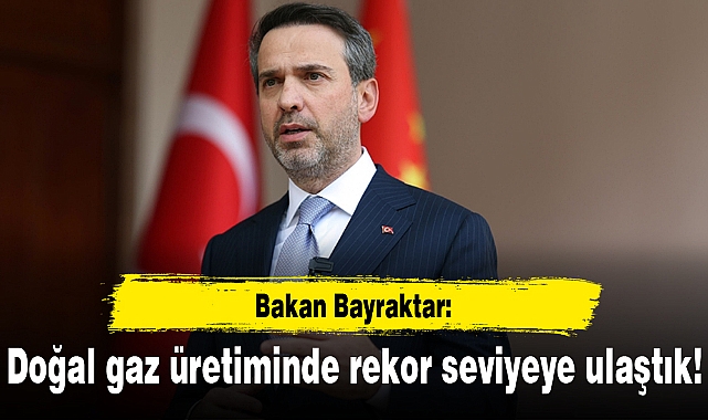 Bakan Bayraktar: Doğal gaz üretiminde rekor seviyeye ulaştık!