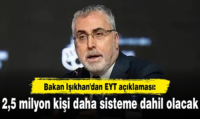 Bakan Işıkhan'dan EYT açıklaması: 2,5 milyon kişi daha sisteme dahil olacak