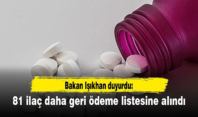 Bakan Işıkhan duyurdu: 81 ilaç daha geri ödeme listesine alındı