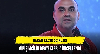 BAKAN KACIR AÇIKLADI :GİRİŞİMCİLİK DESTEKLERİ GÜNCELLENDİ