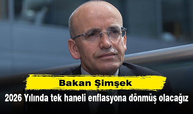 Bakan Şimşek: 2026 Yılında tek haneli enflasyona dönmüş olacağız