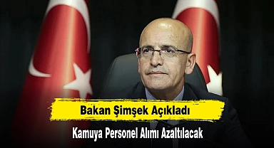 Bakan Şimşek Açıkladı: Kamuya Personel Alımı Azaltılacak