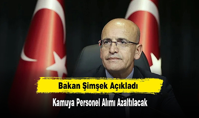 Bakan Şimşek Açıkladı: Kamuya Personel Alımı Azaltılacak