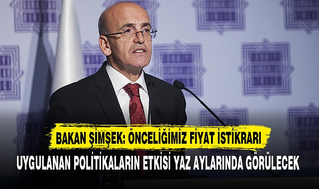 BAKAN ŞİMŞEK: ÖNCELİĞİMİZ FİYAT İSTİKRARI