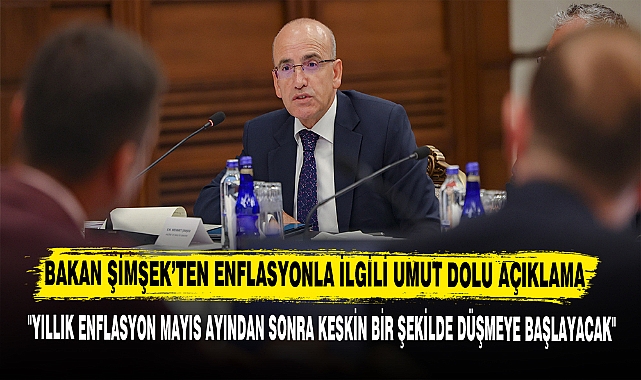 BAKAN ŞİMŞEK’TEN ENFLASYONLA İLGİLİ UMUT DOLU AÇIKLAMA