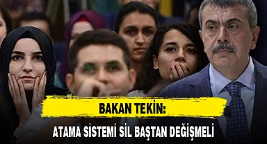 BAKAN TEKİN: ATAMA SİSTEMİ SİL BAŞTAN DEĞİŞMELİ