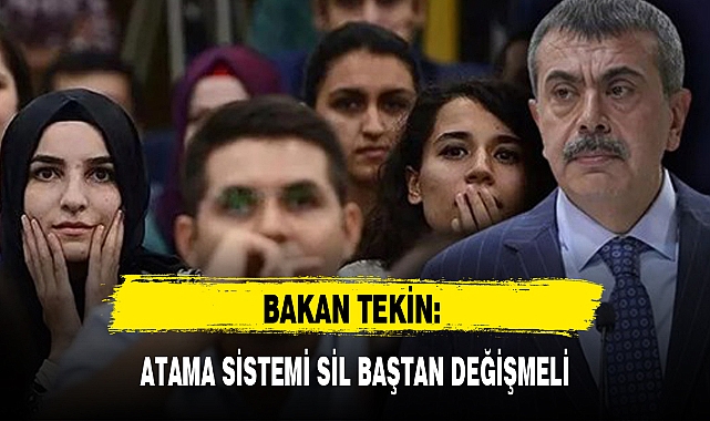 BAKAN TEKİN: ATAMA SİSTEMİ SİL BAŞTAN DEĞİŞMELİ