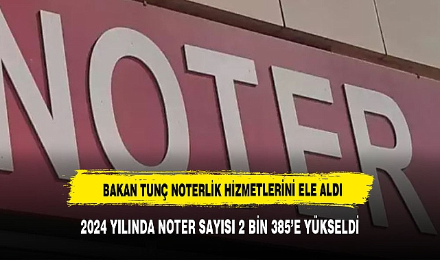 BAKAN TUNÇ: 2002'DE 1231 OLAN NOTERLİK SAYISI 2024 İTİBARİYLE 2 BİN 385'E ULAŞTI