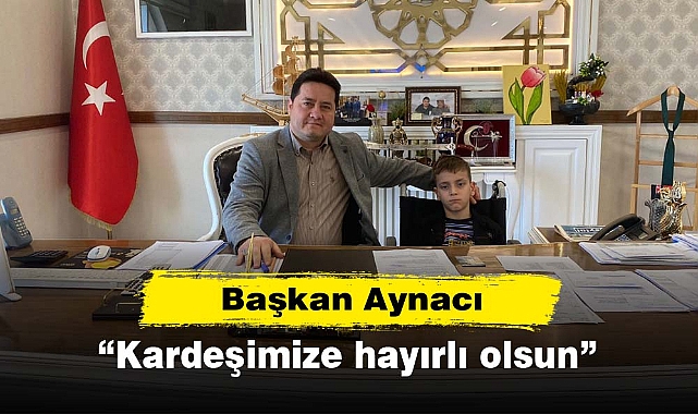 Başkan Aynacı: “Kardeşimize hayırlı olsun”