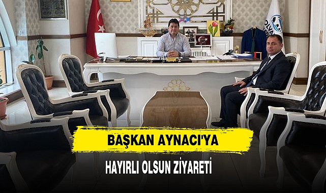 Başkan Aynacı'ya  Hayırlı Olsun Ziyareti
