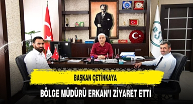 Başkan Çetinkaya Bölge Müdürü Erkan'ı Ziyaret Etti