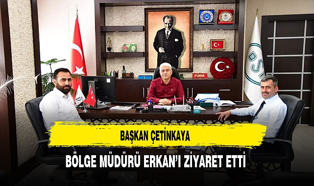 Başkan Çetinkaya Bölge Müdürü Erkan'ı Ziyaret Etti