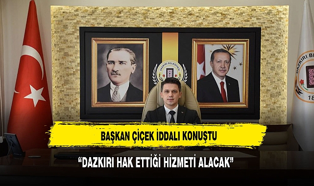 BAŞKAN ÇİÇEK: DAZKIRI HAK ETTİĞİ HİZMETİ ALACAK