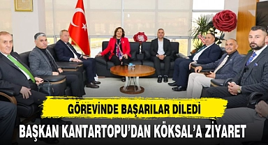 BAŞKAN KANTARTOPU'DAN KÖKSAL'A ZİYARET