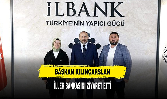 Başkan Kılınçarslan  İller Bankasını Ziyaret Etti