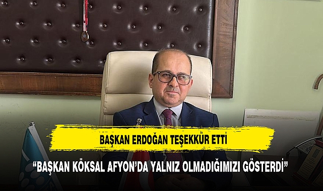 “BAŞKAN KÖKSAL AFYON’DA YALNIZ OLMADIĞIMIZI GÖSTERDİ”