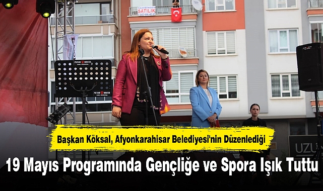 Başkan Köksal, Afyonkarahisar Belediyesi'nin Düzenlediği 19 Mayıs Programında Gençliğe ve Spora Işık Tuttu