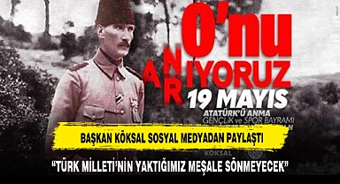 BAŞKAN KÖKSAL : "TÜRK MİLLETİ'NİN YAKTIĞI MEŞALE SÖNMEYECEK"