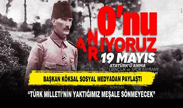 BAŞKAN KÖKSAL : "TÜRK MİLLETİ'NİN YAKTIĞI MEŞALE SÖNMEYECEK"