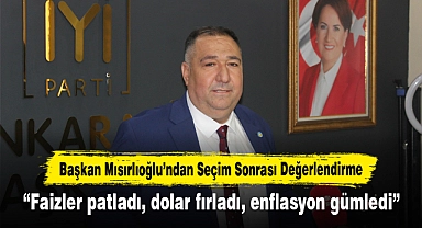 Başkan Mısırlıoğlu’ndan Seçim Sonrası Değerlendirme: “Faizler patladı, dolar fırladı, enflasyon gümledi”