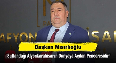 Başkan Mısırlıoğlu: "Sultandağı Afyonkarahisar'ın Dünyaya Açılan Penceresidir"