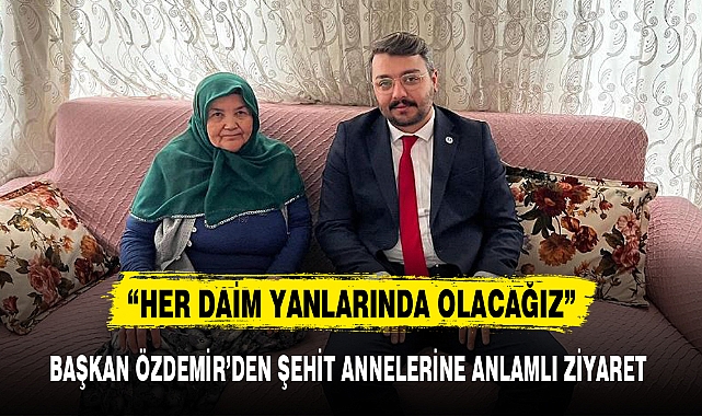 BAŞKAN ÖZDEMİR'DEN ŞEHİT ANNELERİNE ANLAMLI ZİYARET