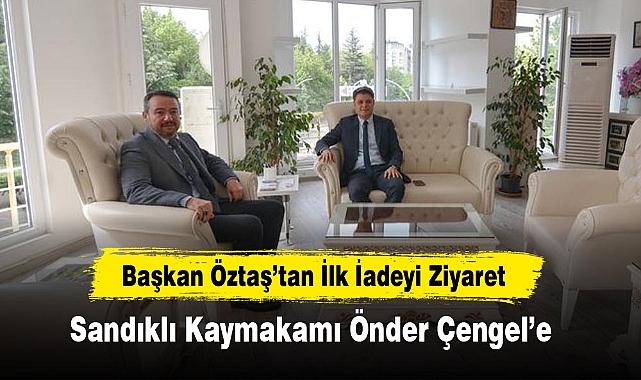 Başkan Öztaş’tan İlk İadeyi Ziyaret
