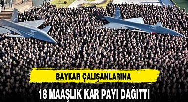 BAYKAR ÇALIŞANLARINA YAKLAŞIK 18 MAAŞLIK KAR PAYI DAĞITTI