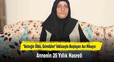 "Bebeğin Öldü, Gömdüler" İddiasıyla Başlayan Acı Hikaye: Annenin 35 Yıllık Hasreti